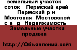 земельный участок 10 соток - Пермский край, Пермский р-н, Мостовая (Мостовской с/а) д. Недвижимость » Земельные участки продажа   